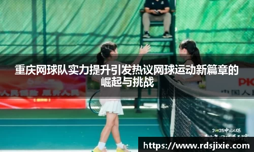 重庆网球队实力提升引发热议网球运动新篇章的崛起与挑战