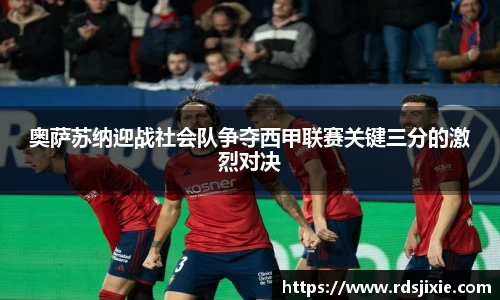 奥萨苏纳迎战社会队争夺西甲联赛关键三分的激烈对决