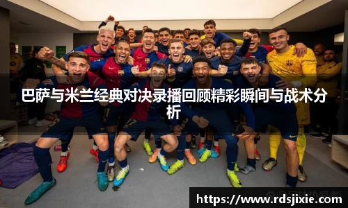 巴萨与米兰经典对决录播回顾精彩瞬间与战术分析