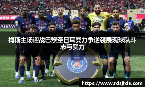 梅斯主场迎战巴黎圣日耳曼力争逆袭展现球队斗志与实力