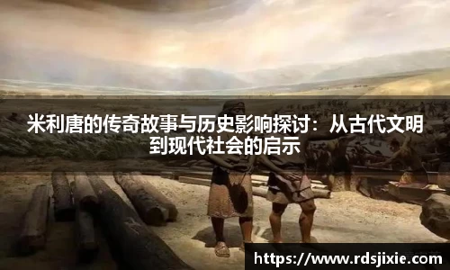 米利唐的传奇故事与历史影响探讨：从古代文明到现代社会的启示